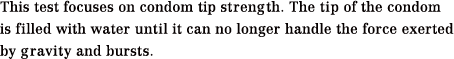This test focuses on condom tip strength. The tip of the condom is filled with water until it can no longer handle the force exerted by gravity and bursts.