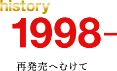 history 1998. 再発売へむけて